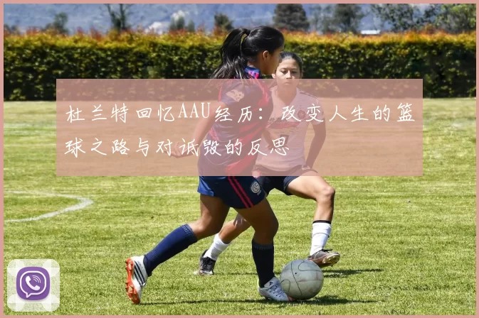 杜兰特回忆AAU经历：改变人生的篮球之路与对诋毁的反思