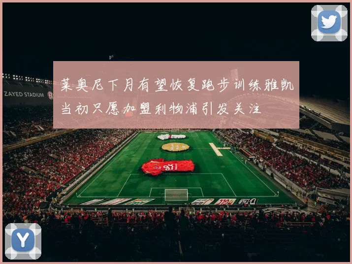 莱奥尼下月有望恢复跑步训练雅凯当初只愿加盟利物浦引发关注